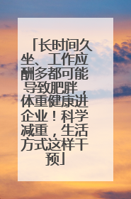 长时间久坐、工作应酬多都可能导致肥胖，体重健康进企业！科学减重，生活方式这样干预